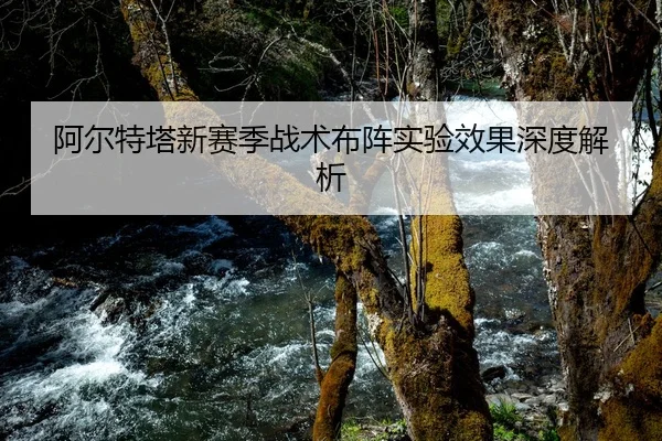 阿尔特塔新赛季战术布阵实验效果深度解析
